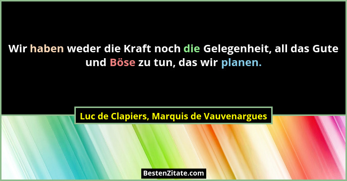 Wir haben weder die Kraft noch die Gelegenheit, all das Gute und Böse zu tun, das wir planen.... - Luc de Clapiers, Marquis de Vauvenargues