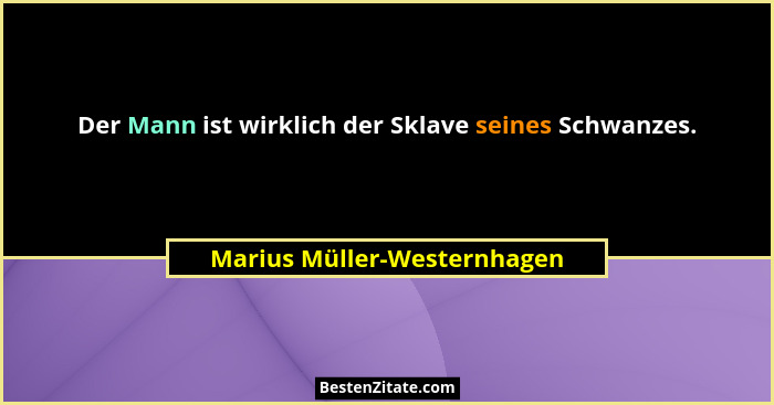 Der Mann ist wirklich der Sklave seines Schwanzes.... - Marius Müller-Westernhagen