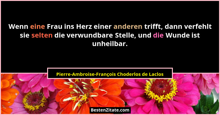 Wenn eine Frau ins Herz einer anderen trifft, dann verfehlt sie selten die verwundbare Stelle, und die... - Pierre-Ambroise-François Choderlos de Laclos
