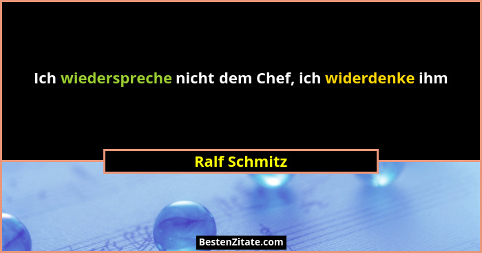 Ich wiederspreche nicht dem Chef, ich widerdenke ihm... - Ralf Schmitz