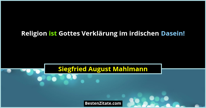 Religion ist Gottes Verklärung im irdischen Dasein!... - Siegfried August Mahlmann
