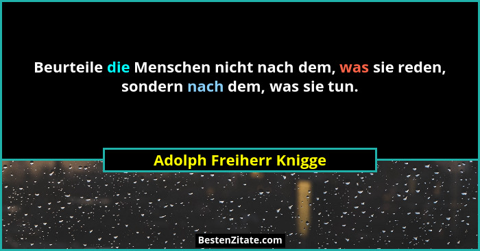 Beurteile die Menschen nicht nach dem, was sie reden, sondern nach dem, was sie tun.... - Adolph Freiherr Knigge