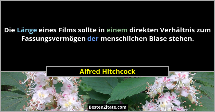 Die Länge eines Films sollte in einem direkten Verhältnis zum Fassungsvermögen der menschlichen Blase stehen.... - Alfred Hitchcock