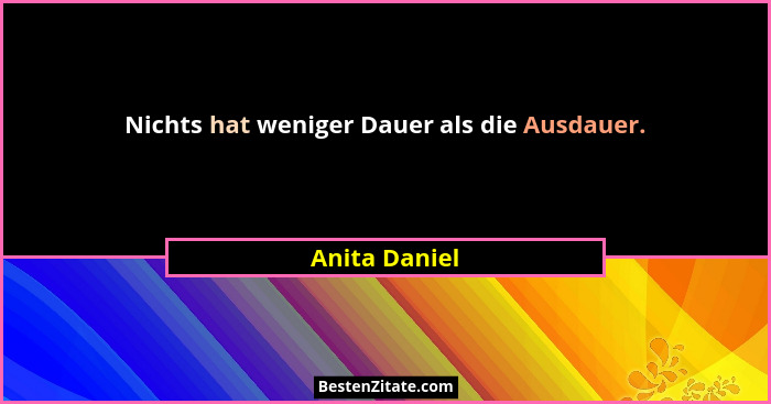 Nichts hat weniger Dauer als die Ausdauer.... - Anita Daniel