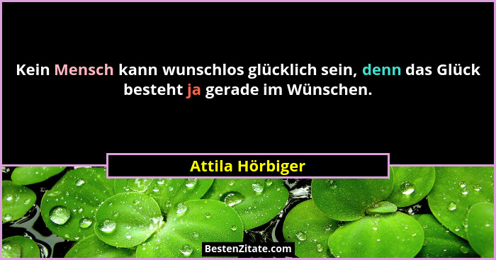 Kein Mensch kann wunschlos glücklich sein, denn das Glück besteht ja gerade im Wünschen.... - Attila Hörbiger
