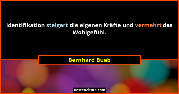 Identifikation steigert die eigenen Kräfte und vermehrt das Wohlgefühl.... - Bernhard Bueb