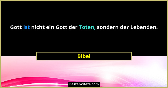 Gott ist nicht ein Gott der Toten, sondern der Lebenden.... - Bibel