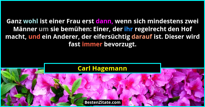 Ganz wohl ist einer Frau erst dann, wenn sich mindestens zwei Männer um sie bemühen: Einer, der ihr regelrecht den Hof macht, und ein... - Carl Hagemann