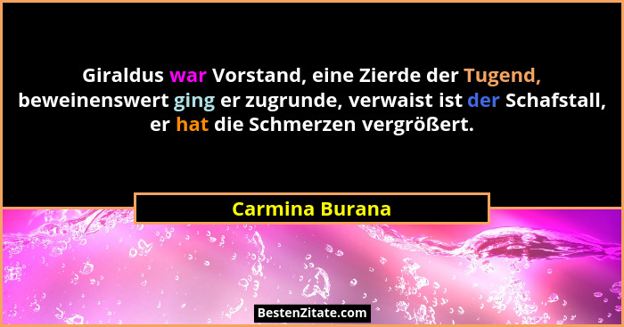 Giraldus war Vorstand, eine Zierde der Tugend, beweinenswert ging er zugrunde, verwaist ist der Schafstall, er hat die Schmerzen verg... - Carmina Burana