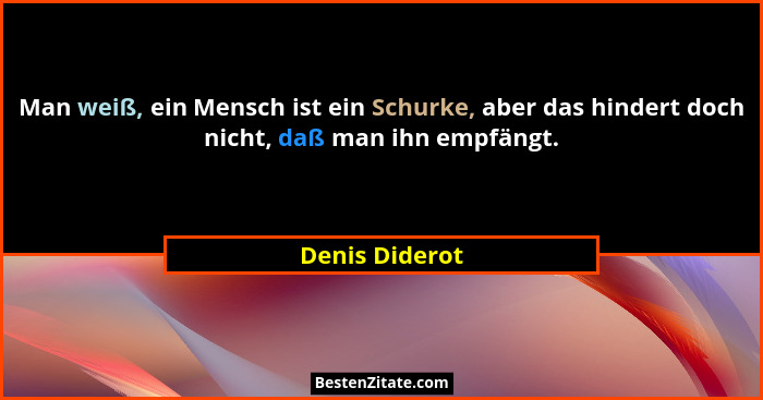 Man weiß, ein Mensch ist ein Schurke, aber das hindert doch nicht, daß man ihn empfängt.... - Denis Diderot