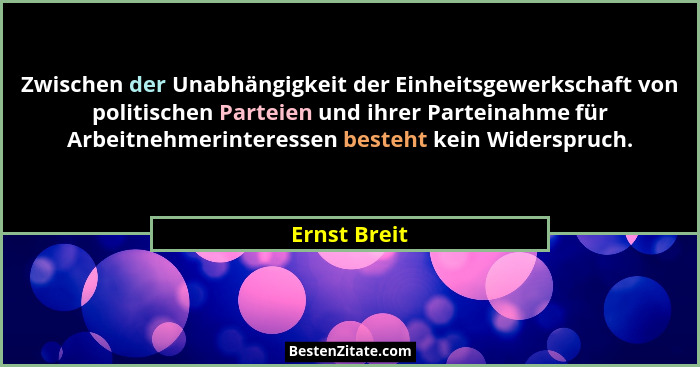 Zwischen der Unabhängigkeit der Einheitsgewerkschaft von politischen Parteien und ihrer Parteinahme für Arbeitnehmerinteressen besteht k... - Ernst Breit