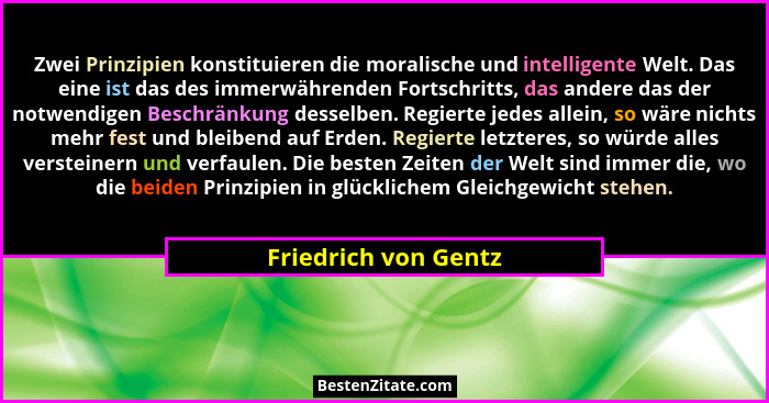 Zwei Prinzipien konstituieren die moralische und intelligente Welt. Das eine ist das des immerwährenden Fortschritts, das andere... - Friedrich von Gentz