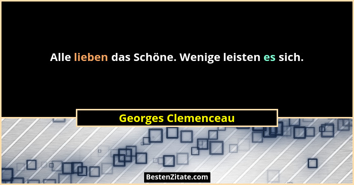Alle lieben das Schöne. Wenige leisten es sich.... - Georges Clemenceau