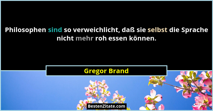 Philosophen sind so verweichlicht, daß sie selbst die Sprache nicht mehr roh essen können.... - Gregor Brand