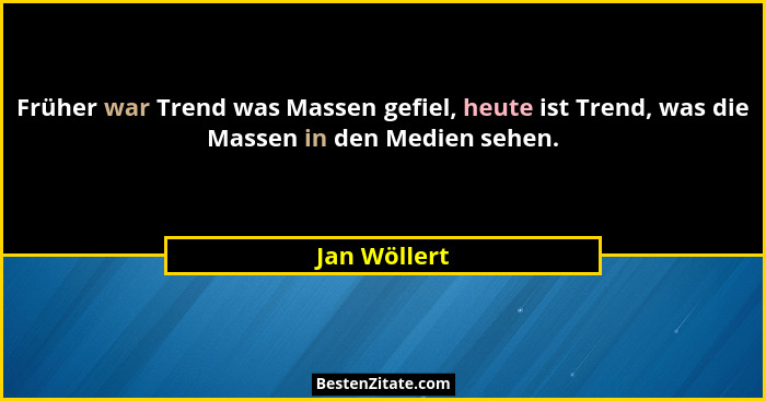 Früher war Trend was Massen gefiel, heute ist Trend, was die Massen in den Medien sehen.... - Jan Wöllert