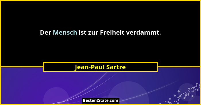Der Mensch ist zur Freiheit verdammt.... - Jean-Paul Sartre