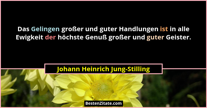 Das Gelingen großer und guter Handlungen ist in alle Ewigkeit der höchste Genuß großer und guter Geister.... - Johann Heinrich Jung-Stilling