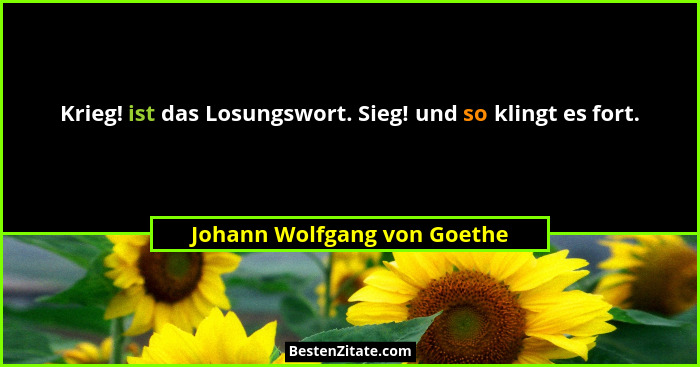 Krieg! ist das Losungswort. Sieg! und so klingt es fort.... - Johann Wolfgang von Goethe