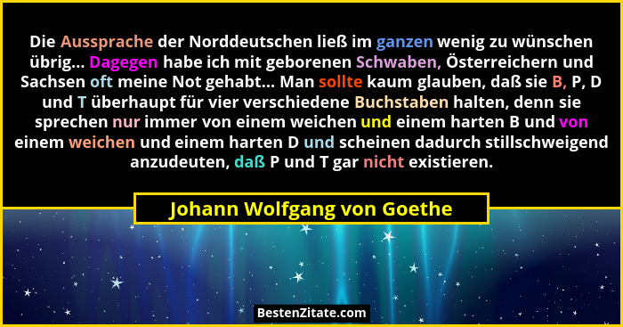 Die Aussprache der Norddeutschen ließ im ganzen wenig zu wünschen übrig... Dagegen habe ich mit geborenen Schwaben, Öster... - Johann Wolfgang von Goethe