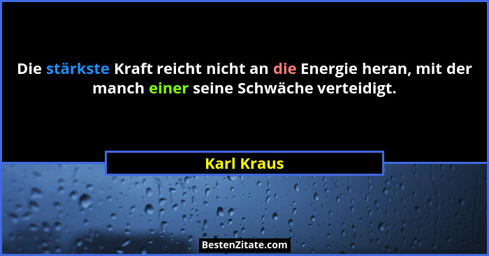Die stärkste Kraft reicht nicht an die Energie heran, mit der manch einer seine Schwäche verteidigt.... - Karl Kraus