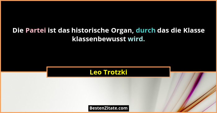 Die Partei ist das historische Organ, durch das die Klasse klassenbewusst wird.... - Leo Trotzki
