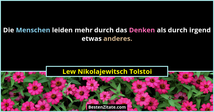 Die Menschen leiden mehr durch das Denken als durch irgend etwas anderes.... - Lew Nikolajewitsch Tolstoi