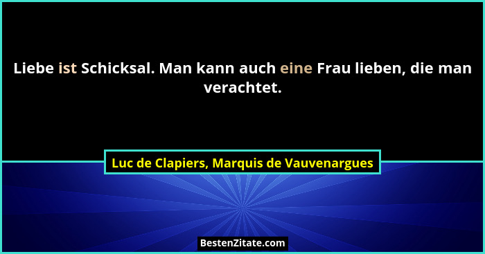 Liebe ist Schicksal. Man kann auch eine Frau lieben, die man verachtet.... - Luc de Clapiers, Marquis de Vauvenargues