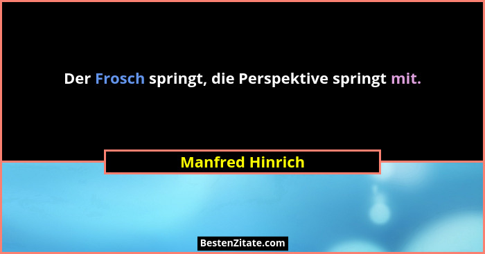 Der Frosch springt, die Perspektive springt mit.... - Manfred Hinrich