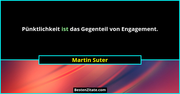 Pünktlichkeit ist das Gegenteil von Engagement.... - Martin Suter
