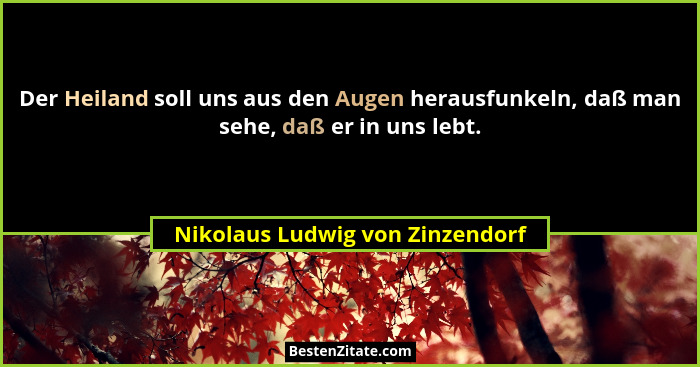 Der Heiland soll uns aus den Augen herausfunkeln, daß man sehe, daß er in uns lebt.... - Nikolaus Ludwig von Zinzendorf