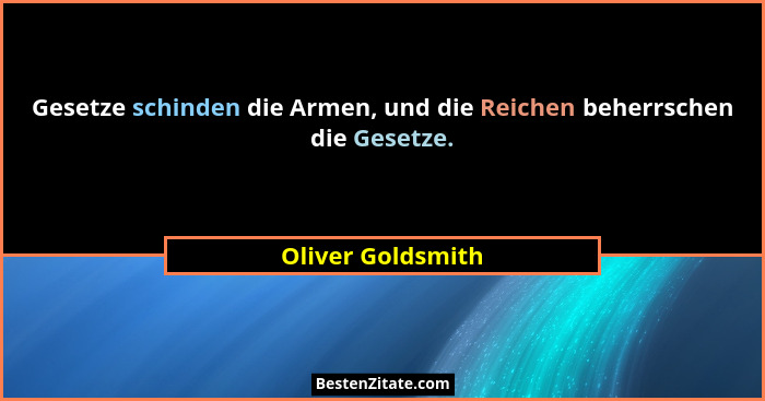Gesetze schinden die Armen, und die Reichen beherrschen die Gesetze.... - Oliver Goldsmith