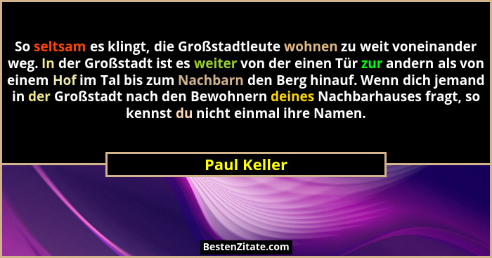 So seltsam es klingt, die Großstadtleute wohnen zu weit voneinander weg. In der Großstadt ist es weiter von der einen Tür zur andern als... - Paul Keller