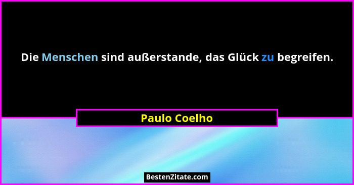 Die Menschen sind außerstande, das Glück zu begreifen.... - Paulo Coelho