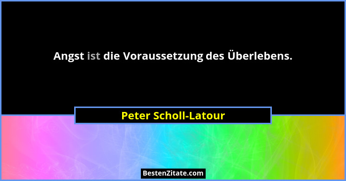 Angst ist die Voraussetzung des Überlebens.... - Peter Scholl-Latour