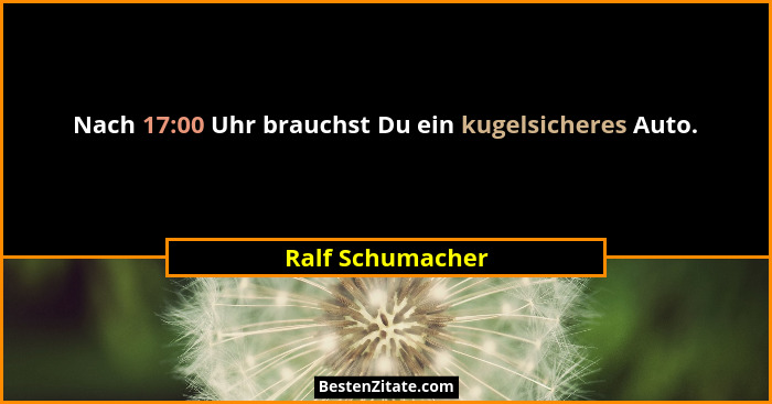 Nach 17:00 Uhr brauchst Du ein kugelsicheres Auto.... - Ralf Schumacher