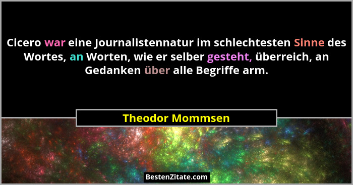 Cicero war eine Journalistennatur im schlechtesten Sinne des Wortes, an Worten, wie er selber gesteht, überreich, an Gedanken über a... - Theodor Mommsen