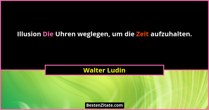 Illusion Die Uhren weglegen, um die Zeit aufzuhalten.... - Walter Ludin