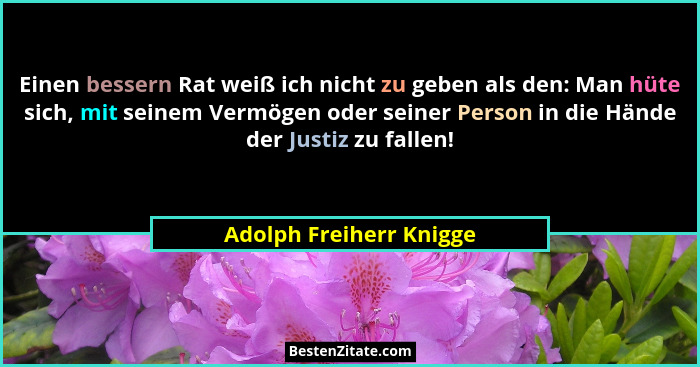 Einen bessern Rat weiß ich nicht zu geben als den: Man hüte sich, mit seinem Vermögen oder seiner Person in die Hände der Jus... - Adolph Freiherr Knigge