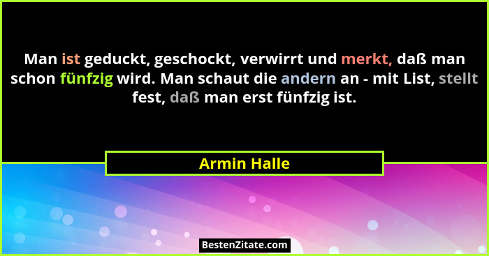 Man ist geduckt, geschockt, verwirrt und merkt, daß man schon fünfzig wird. Man schaut die andern an - mit List, stellt fest, daß man er... - Armin Halle