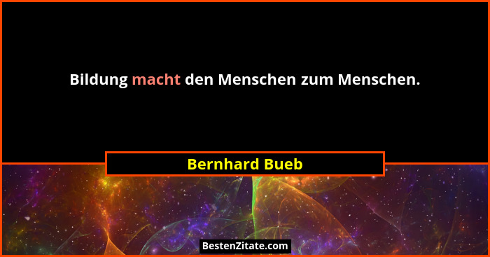 Bildung macht den Menschen zum Menschen.... - Bernhard Bueb