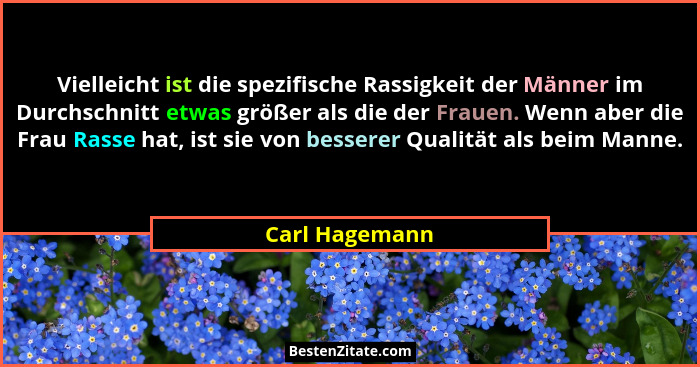 Vielleicht ist die spezifische Rassigkeit der Männer im Durchschnitt etwas größer als die der Frauen. Wenn aber die Frau Rasse hat, is... - Carl Hagemann