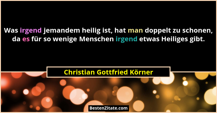 Was irgend jemandem heilig ist, hat man doppelt zu schonen, da es für so wenige Menschen irgend etwas Heiliges gibt.... - Christian Gottfried Körner