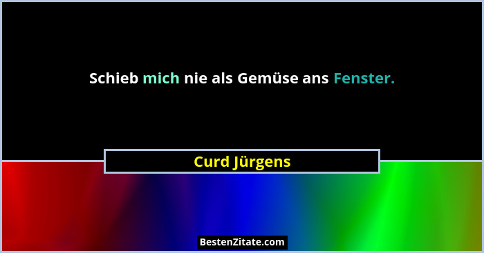 Schieb mich nie als Gemüse ans Fenster.... - Curd Jürgens