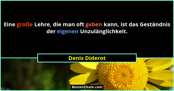 Eine große Lehre, die man oft geben kann, ist das Geständnis der eigenen Unzulänglichkeit.... - Denis Diderot