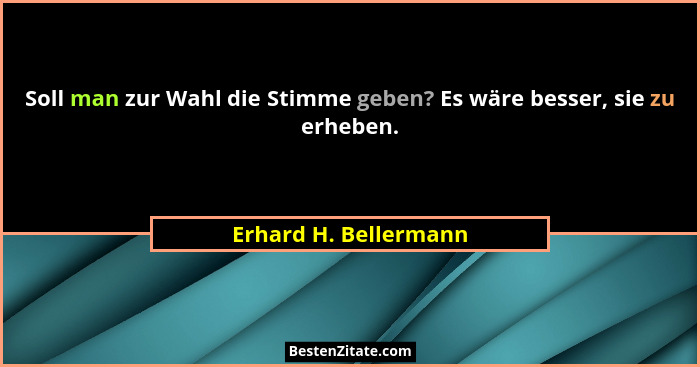 Soll man zur Wahl die Stimme geben? Es wäre besser, sie zu erheben.... - Erhard H. Bellermann