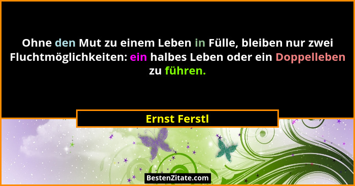 Ohne den Mut zu einem Leben in Fülle, bleiben nur zwei Fluchtmöglichkeiten: ein halbes Leben oder ein Doppelleben zu führen.... - Ernst Ferstl