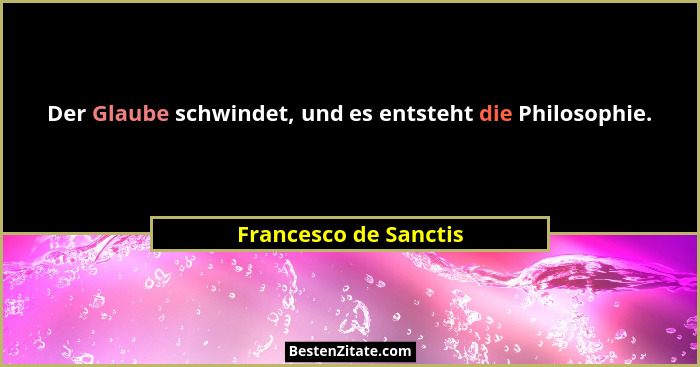 Der Glaube schwindet, und es entsteht die Philosophie.... - Francesco de Sanctis