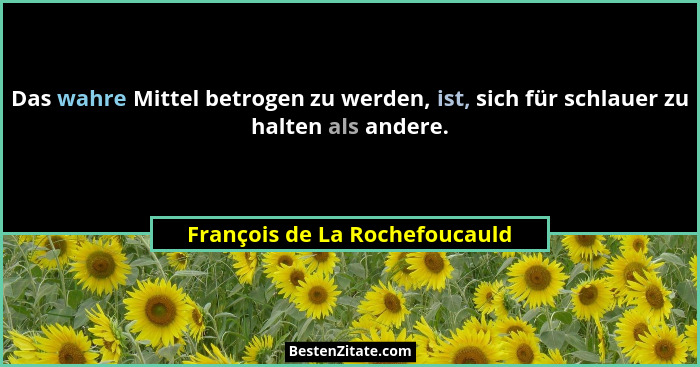 Das wahre Mittel betrogen zu werden, ist, sich für schlauer zu halten als andere.... - François de La Rochefoucauld