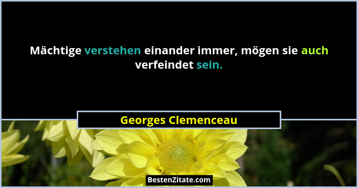 Mächtige verstehen einander immer, mögen sie auch verfeindet sein.... - Georges Clemenceau