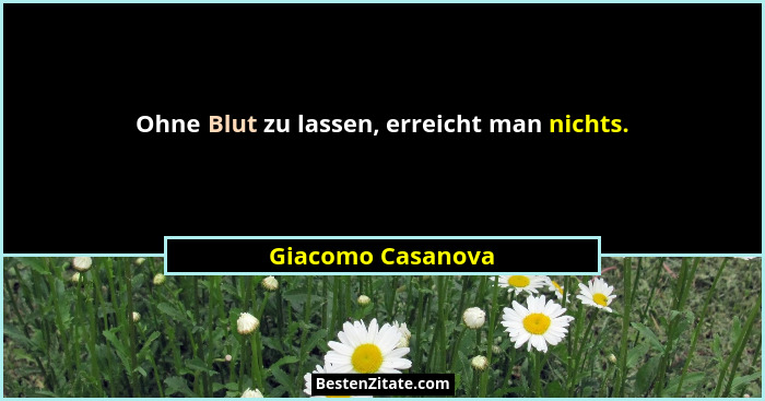 Ohne Blut zu lassen, erreicht man nichts.... - Giacomo Casanova